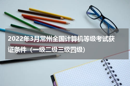 2022年3月常州全国计算机等级考试获证条件（一级二级三级四级）