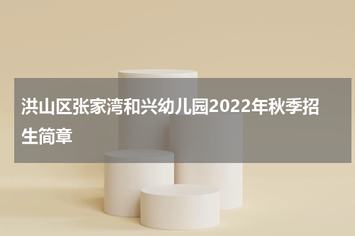 洪山区张家湾和兴幼儿园2022年秋季招生简章