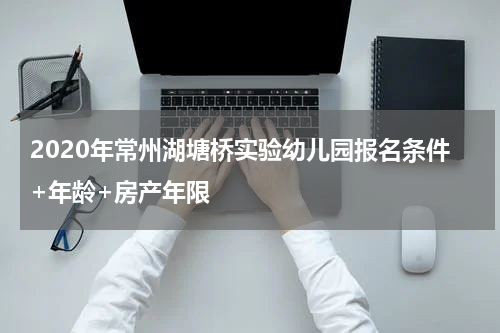 2020年常州湖塘桥实验幼儿园报名条件+年龄+房产年限