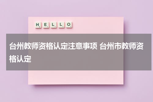 台州教师资格认定注意事项 台州市教师资格认定