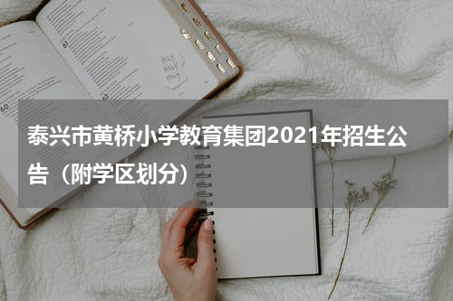 泰兴市黄桥小学教育集团2021年招生公告（附学区划分）