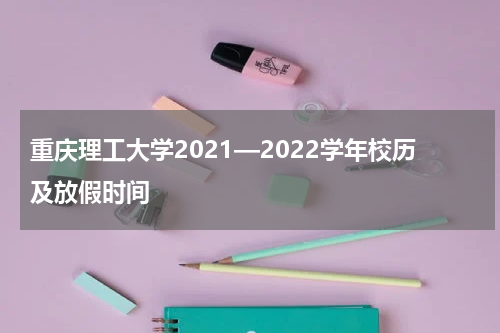 重庆理工大学2021—2022学年校历及放假时间