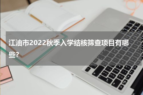 江油市2022秋季入学结核筛查项目有哪些?