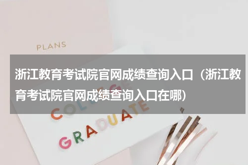 浙江教育考试院官网成绩查询入口（浙江教育考试院官网成绩查询入口在哪）