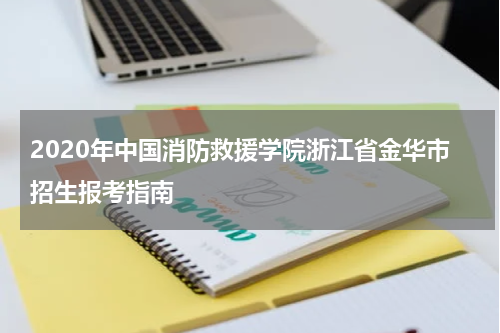 2020年中国消防救援学院浙江省金华市招生报考指南