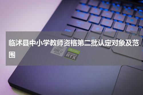临沭县中小学教师资格第二批认定对象及范围