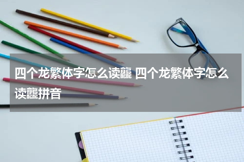 四个龙繁体字怎么读龘 四个龙繁体字怎么读龘拼音
