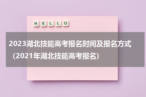2023湖北技能高考报名时间及报名方式（2021年湖北技能高考报名）