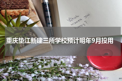 重庆垫江新建三所学校预计明年9月投用