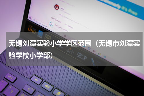 无锡刘潭实验小学学区范围（无锡市刘潭实验学校小学部）