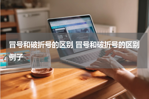 冒号和破折号的区别 冒号和破折号的区别例子