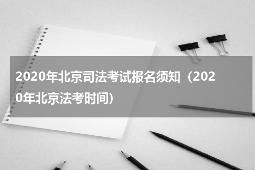 2020年北京司法考试报名须知（2020年北京法考时间）