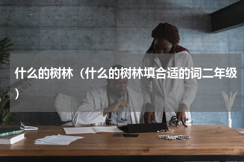 什么的树林（什么的树林填合适的词二年级）
