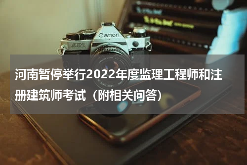 河南暂停举行2022年度监理工程师和注册建筑师考试(附相关问答)