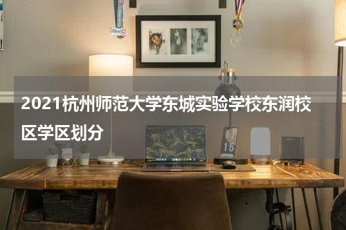 2021杭州师范大学东城实验学校东润校区学区划分