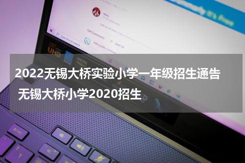2022无锡大桥实验小学一年级招生通告 无锡大桥小学2020招生