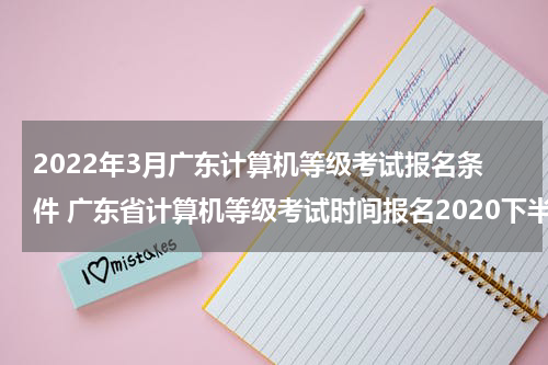 2022年3月广东计算机等级考试报名条件 广东省计算机等级考试时间报名2020下半年