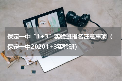 保定一中“1+3”实验班报名注意事项（保定一中20201+3实验班）