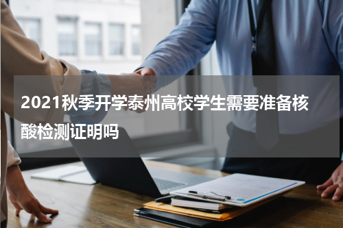 2021秋季开学泰州高校学生需要准备核酸检测证明吗