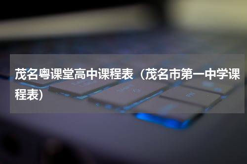 茂名粤课堂高中课程表（茂名市第一中学课程表）