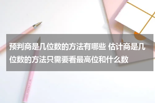 预判商是几位数的方法有哪些 估计商是几位数的方法只需要看最高位和什么数