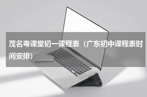 茂名粤课堂初一课程表（广东初中课程表时间安排）