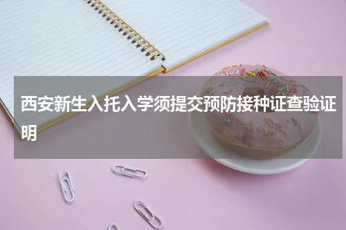 西安新生入托入学须提交预防接种证查验证明