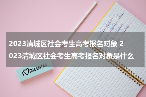 2023清城区社会考生高考报名对象 2023清城区社会考生高考报名对象是什么