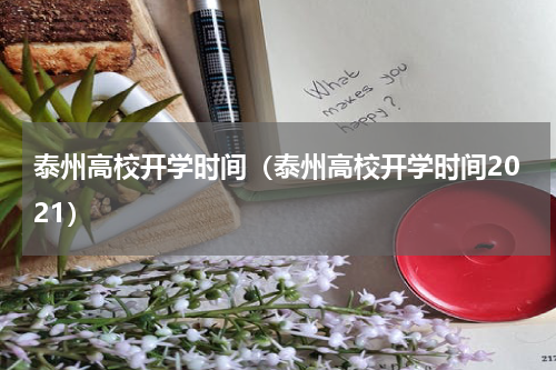 泰州高校开学时间（泰州高校开学时间2021）