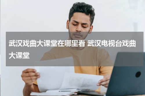 武汉戏曲大课堂在哪里看 武汉电视台戏曲大课堂