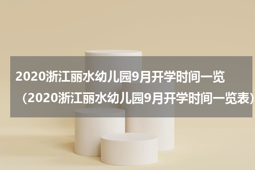 2020浙江丽水幼儿园9月开学时间一览(2020浙江丽水幼儿园9月开学时间一览表)