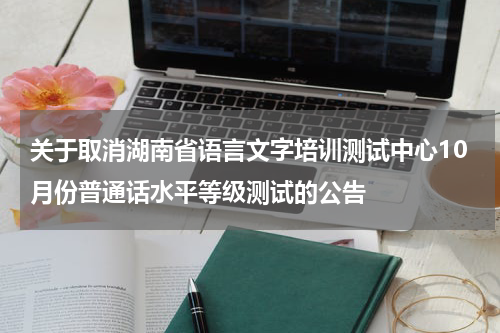 关于取消湖南省语言文字培训测试中心10月份普通话水平等级测试的公告