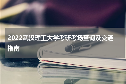 2022武汉理工大学考研考场查询及交通指南
