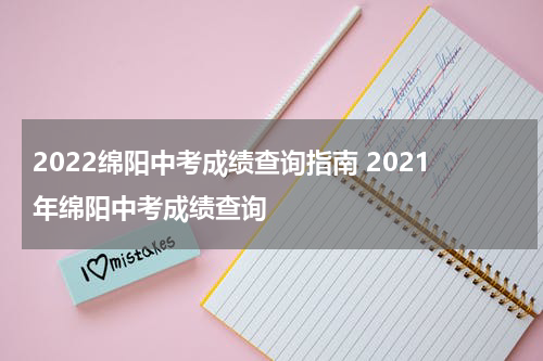 2022绵阳中考成绩查询指南 2021年绵阳中考成绩查询