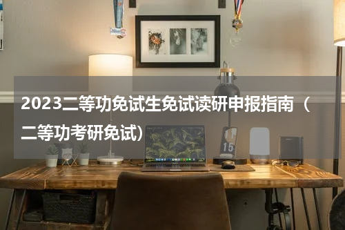 2023二等功免试生免试读研申报指南(二等功考研免试)