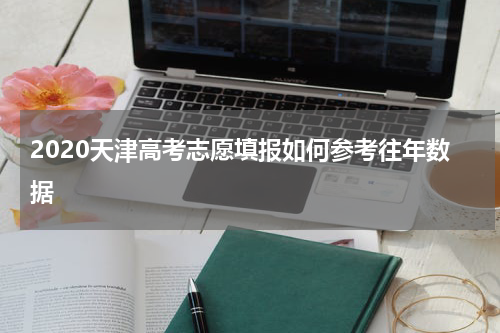 2020天津高考志愿填报如何参考往年数据