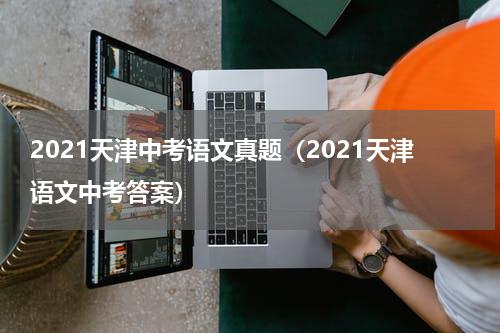 2021天津中考语文真题（2021天津语文中考答案）