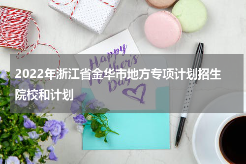 2022年浙江省金华市地方专项计划招生院校和计划