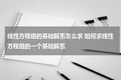 线性方程组的基础解系怎么求 如何求线性方程组的一个基础解系