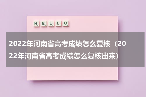 2022年河南省高考成绩怎么复核（2022年河南省高考成绩怎么复核出来）