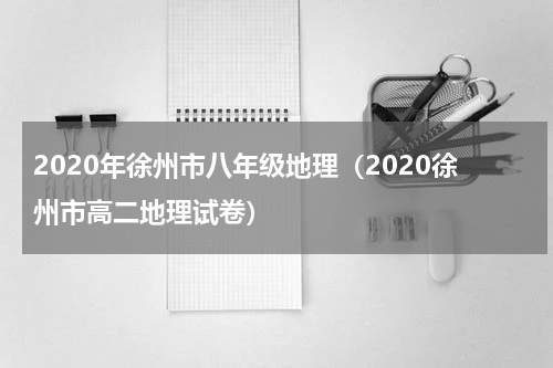 2020年徐州市八年级地理（2020徐州市高二地理试卷）