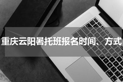 重庆云阳暑托班报名时间、方式