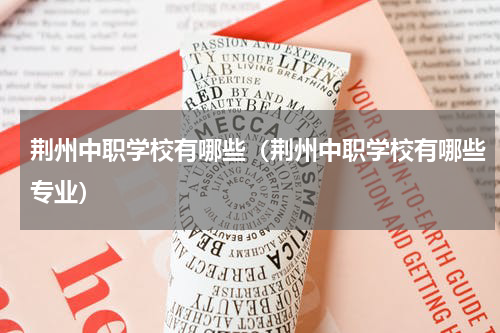 荆州中职学校有哪些（荆州中职学校有哪些专业）