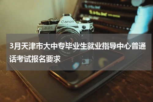 3月天津市大中专毕业生就业指导中心普通话考试报名要求