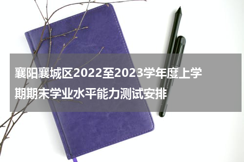 襄阳襄城区2022至2023学年度上学期期末学业水平能力测试安排