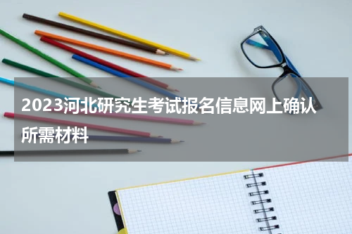 2023河北研究生考试报名信息网上确认所需材料