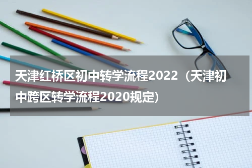 天津红桥区初中转学流程2022（天津初中跨区转学流程2020规定）