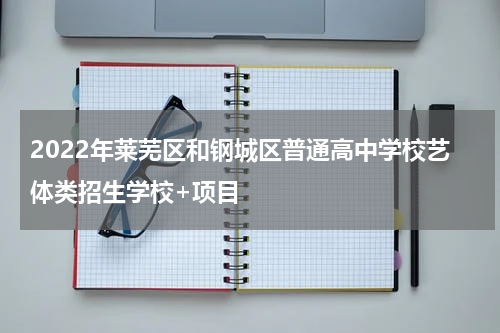 2022年莱芜区和钢城区普通高中学校艺体类招生学校+项目