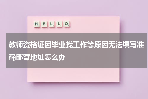 教师资格证因毕业找工作等原因无法填写准确邮寄地址怎么办