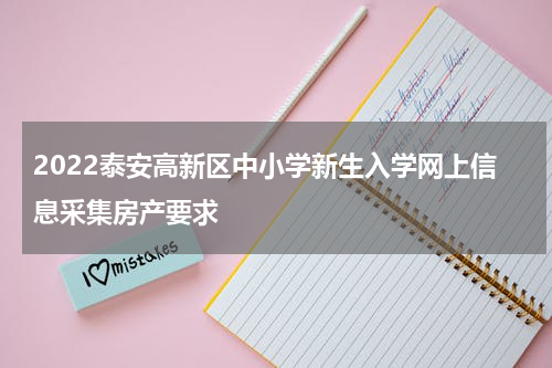 2022泰安高新区中小学新生入学网上信息采集房产要求